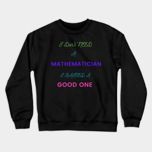 I Don't Need a Mathematician, I Raised a Good One Crewneck Sweatshirt